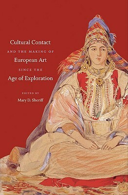 Cultural Contact and the Making of European Art Since the Age of Exploration by Elisabeth A. Fraser, Lyneise E. Williams, Mary D. Sheriff, Claire Farago, Christopher Johns, Carol Mavor, Julie Hochstrasser