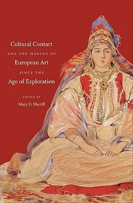 Cultural Contact and the Making of European Art Since the Age of Exploration by Christopher Johns, Lyneise E. Williams, Julie Hochstrasser, Claire Farago, Carol Mavor, Elisabeth A. Fraser, Mary D. Sheriff