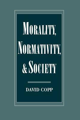 Morality, Normativity, and Society by David Copp