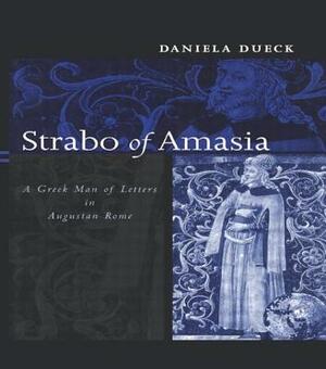 Strabo of Amasia: A Greek Man of Letters in Augustan Rome by Daniela Dueck