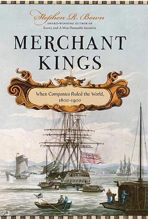 Merchant Kings: When Companies Ruled the World, 1600 - 1900 by Stephen R. Bown