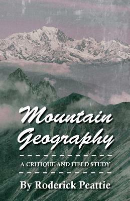 Mountain Geography - A Critique and Field Study by Roderick Peattie