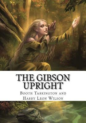 The Gibson Upright by Harry Leon Wilson, Booth Tarkington