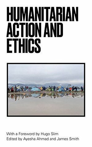 Humanitarian Action and Ethics by Hugo Slim, James Smith, Ayesha Ahmad