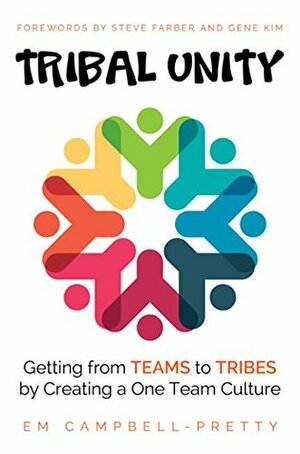 Tribal Unity: Getting from Teams to Tribes by Creating a One Team Culture by Steve Farber, Gene Kim, Em Campbell-Pretty