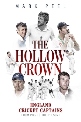 The Hollow Crown: England Cricket Captains from 1945 to the Present by Mark Peel