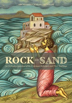 Rock and Sand: An Orthodox Appraisal of the Protestant Reformers and Their Teachings by Michael Monos, Josiah Trenham, Nitsa McClatchey