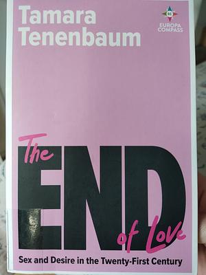 The End of Love: Sex and Desire in the Twenty-First Century by Tamara Tenenbaum, Tamara Tenenbaum