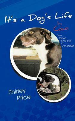 It's a Dog's Life by Coco: From Thrown Away Pup to Wonderdog by Shirley Price