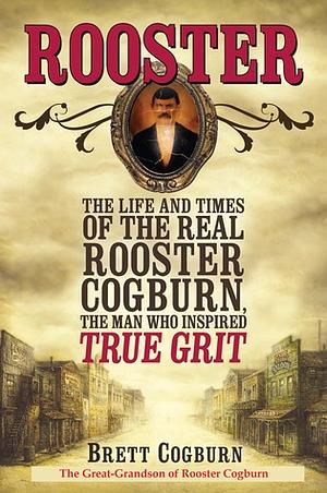 Rooster: The Life and Times of the Real Rooster Cogburn by Brett Cogburn