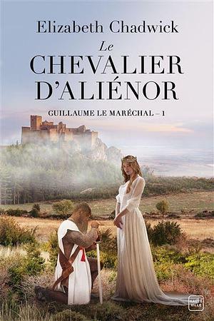 Le Chevalier d'Aliénor: Guillaume le Maréchal, #1 by Elizabeth Chadwick, Elizabeth Chadwick