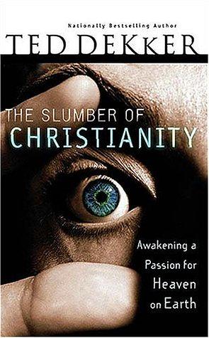 The Slumber of Christianity: Awakening a Passion for Heaven on Earth by Ted Dekker