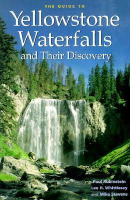 The Guide to Yellowstone Waterfalls and Their Discovery by Mike Stevens, Lee H. Whittlesey, Paul Rubinstein