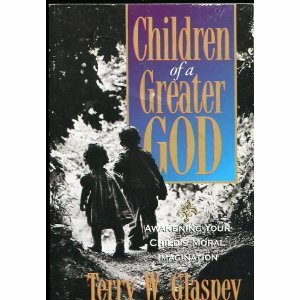 Children of a Greater God: Awakening Your Child's Moral Imagination by Terry W. Glaspey
