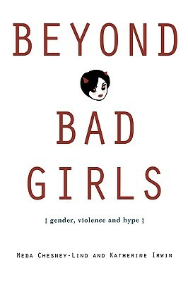 Beyond Bad Girls: Gender, Violence and Hype by Meda Chesney-Lind, Katherine Irwin