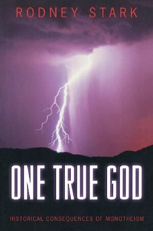 One True God: Historical Consequences of Monotheism by Rodney Stark