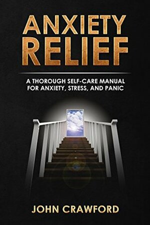 Anxiety Relief: A Thorough Self-Care Manual For Anxiety, Stress, And Panic by John Crawford