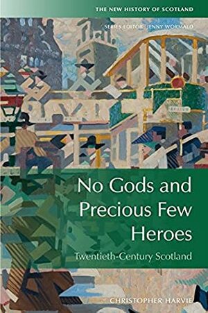 No Gods and Precious Few Heroes: Scotland 1900-2015 by Christopher Harvie