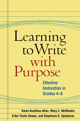 Learning to Write with Purpose: Effective Instruction in Grades 4-8 by Karen Kuelthau Allan, Erika Thulin Dawes, Mary C. McMackin