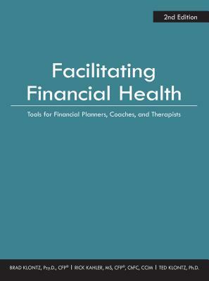 Facilitating Financial Health: Tools for Financial Planners, Coaches, and Therapists, 2nd Edition by Ted Klontz, Brad Klontz, Rick Kahler