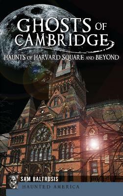 Ghosts of Cambridge: Haunts of Harvard Square and Beyond by Sam Baltrusis