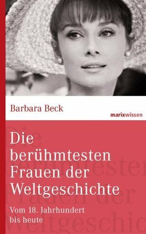 Die berühmtesten Frauen der Weltgeschichte: Vom 18. Jahrhundert bis heute by Barbara Beck