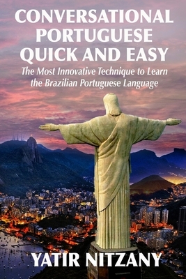 Conversational Portuguese Quick and Easy: The Most Innovative Technique to Learn the Brazilian Portuguese Language. For Beginners, Intermediate, and A by Yatir Nitzany