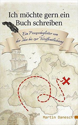 Ich möchte gern ein Buch schreiben: Ein Prozessbegleiter von der Idee bis zur Veröffentlichung by Martin Danesch