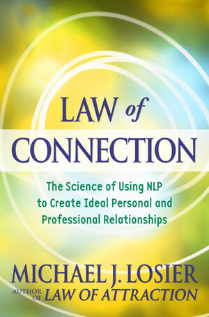 Law of Connection: The Science of Using NLP to Create Ideal Personal and Professional Relationships by Michael J. Losier