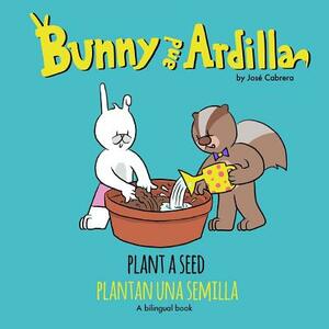 Bunny and Ardilla Plant a Seed: Plantan una Semilla by Jose Cabrera