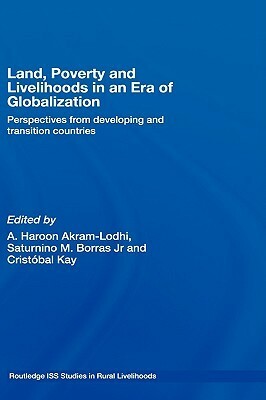 Land, Poverty and Livelihoods in the Era of Globalization: Perspectives from Developing and Transition Countries by Cristóbal Kay, Saturnino M. Borras Jr., A. Haroon Akram-Lodhi