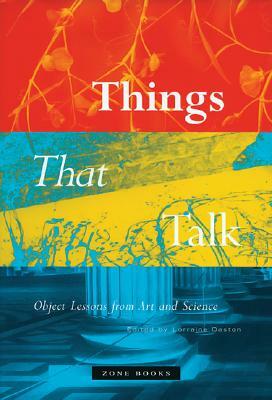 Things That Talk: Object Lessons from Art and Science by Lorraine Daston