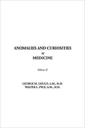 Anomalies and Curiosities of Medicine, Volume II by George M. Gould