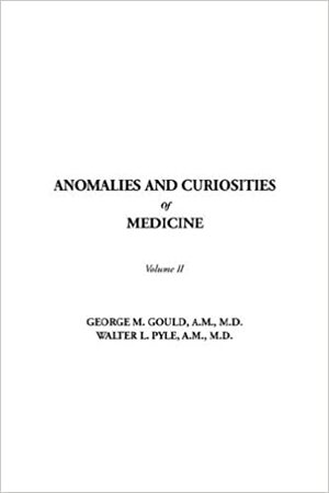 Anomalies and Curiosities of Medicine, Volume II by George M. Gould