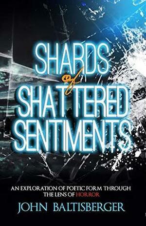 Shards of Shattered Sentiments: An Exploration of Poetic Form Through the Lens of Horror by John Baltisberger