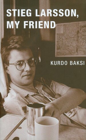 Stieg Larsson, My Friend by Kurdo Baksi