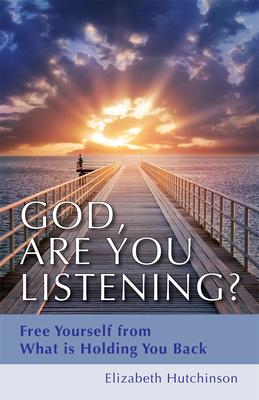 God Are You Listening?: Free Yourself from What Is Holding You Back by Elizabeth Hutchinson