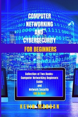 Computer Networking and Cybersecurity for Beginners: Collection of two Books: Computer Networking Beginners guide and Network Security (All in One) by Kevin Morgan