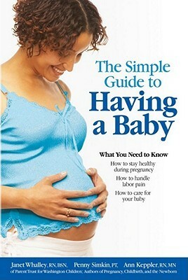 The Simple Guide to Having a Baby: A Step-by-Step Illustrated Guide to Pregnancy & Childbirth by Ann Keppler, Janet Whalley, Joe Gredler, Penny Simkin