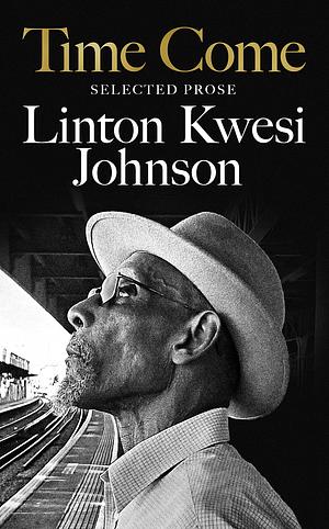 Time Come: Selected Prose by Linton Kwesi Johnson