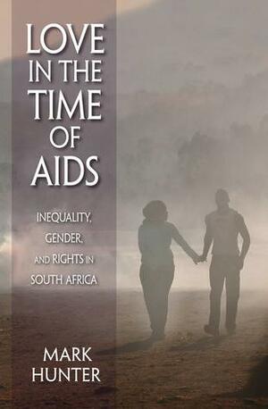 Love in the time of AIDS : inequality, gender, and rights in South Africa by Mark Hunter