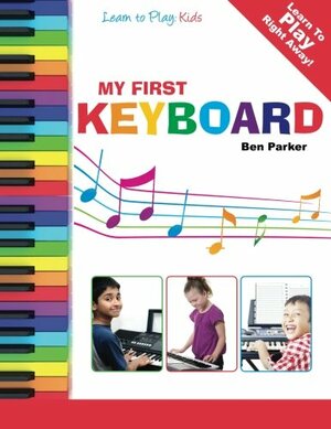 My First Keyboard - Learn To Play: Kids by Ben Parker