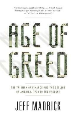 Age of Greed: The Triumph of Finance and the Decline of America, 1970 to the Present by Jeff Madrick