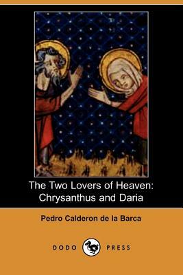 The Two Lovers of Heaven: Chrysanthus and Daria (Dodo Press) by Pedro Calderón de la Barca