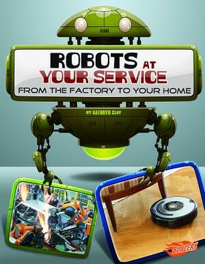 Robots at Your Service: From the Factory to Your Home by Kathryn Clay