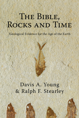 The Bible, Rocks and Time: Geological Evidence for the Age of the Earth by Ralph F. Stearley, Davis A. Young