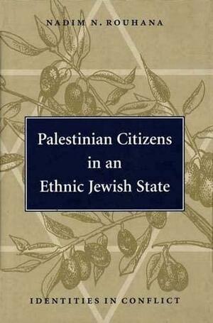 Palestinian Citizens in an Ethnic Jewish State: Identities in Conflict by Nadim N. Rouhana