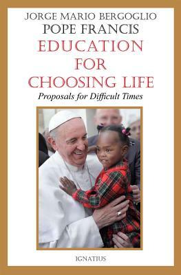 Education for Choosing Life: Proposals for Difficult Times by Jorge Mario Bergoglio