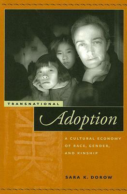 Transnational Adoption: A Cultural Economy of Race, Gender, and Kinship by Sara Dorow