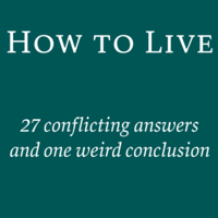 How to Live: 27 conflicting answers and one weird conclusion by Derek Sivers